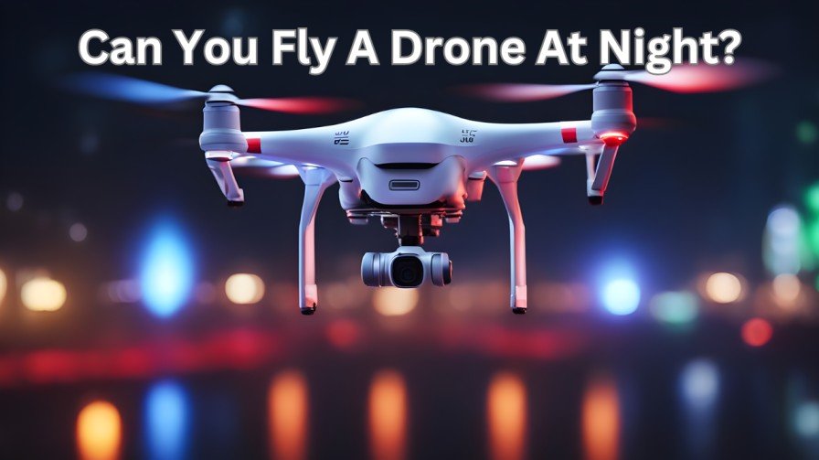 Can You Fly A Drone At Night? Expert Guide And Regulations